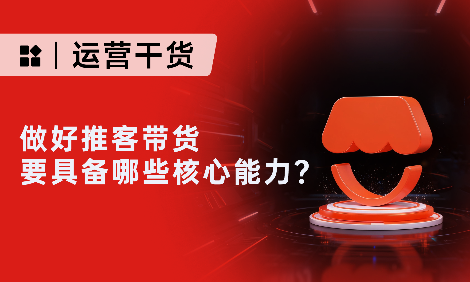 做好推客帶貨，要具備哪些核心能力？