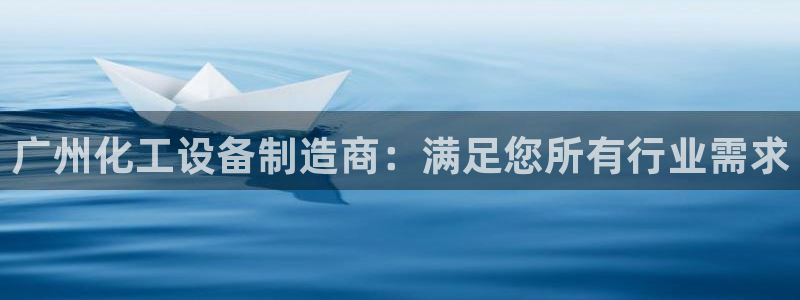 门徒娱乐项目介绍：广州化工设备制造商：满足您所有行