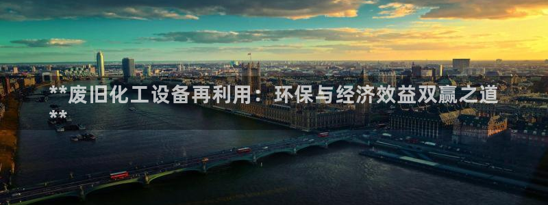 门徒娱乐是不是跑路了：**废旧化工设备再利用：环保