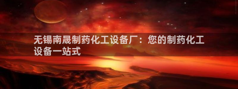 门徒娱乐怎么注册会员：无锡南晟制药化工设备厂：您的