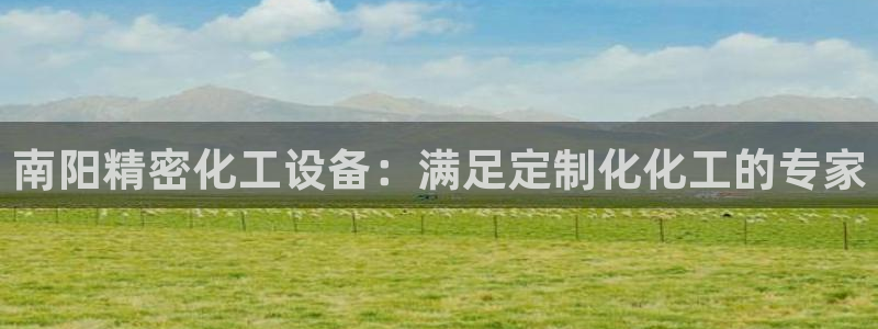 门徒平台注册登陆：南阳精密化工设备：满足定制化化工