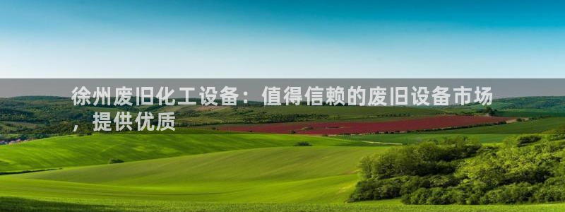 门徒平台登录注册失败：徐州废旧化工设备：值得信赖的