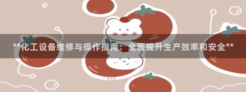 门徒平台测速登入：**化工设备维修与操作指南：全面